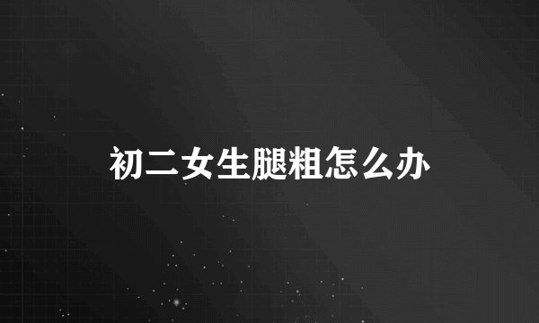 初二女生腿粗怎么办