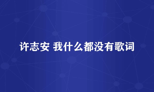 许志安 我什么都没有歌词
