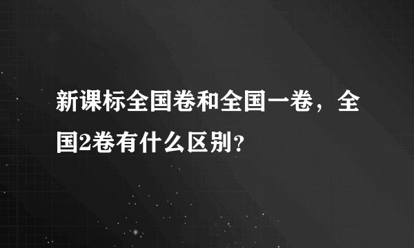 新课标全国卷和全国一卷,全国2卷有什么区别?