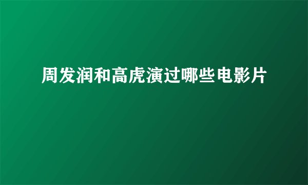 周发润和高虎演过哪些电影片