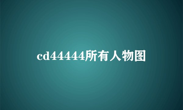 cd44444所有人物图