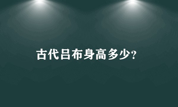 古代吕布身高多少？