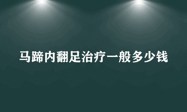 马蹄内翻足治疗一般多少钱