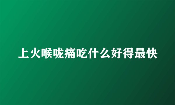 上火喉咙痛吃什么好得最快