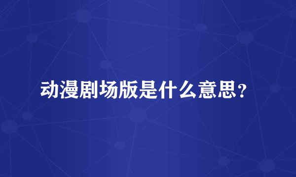 动漫剧场版是什么意思？