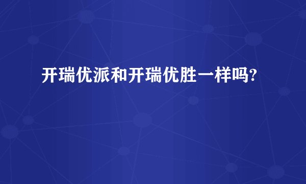 开瑞优派和开瑞优胜一样吗?