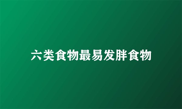 六类食物最易发胖食物