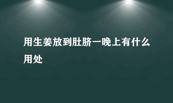 用生姜放到肚脐一晚上有什么用处