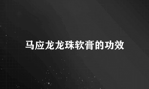 马应龙龙珠软膏的功效