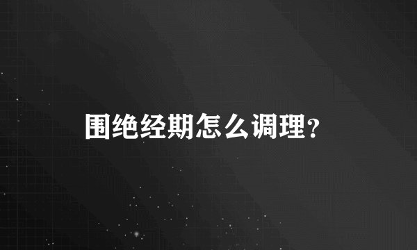 围绝经期怎么调理？