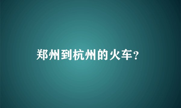 郑州到杭州的火车?