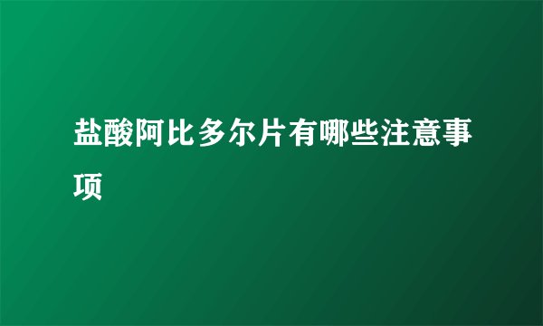 盐酸阿比多尔片有哪些注意事项