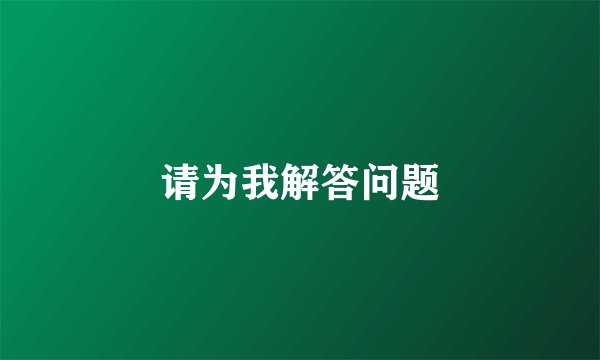 请为我解答问题