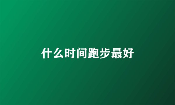 什么时间跑步最好