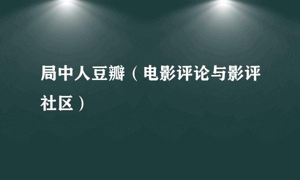 局中人豆瓣（电影评论与影评社区）