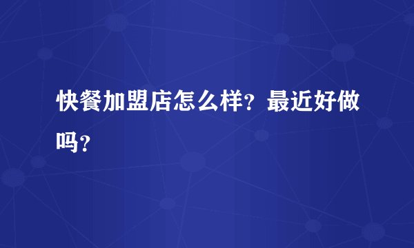快餐加盟店怎么样？最近好做吗？