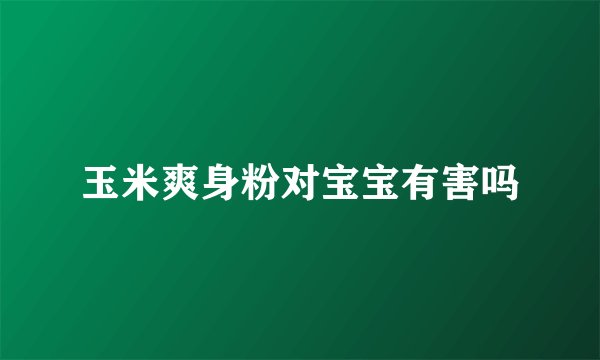 玉米爽身粉对宝宝有害吗