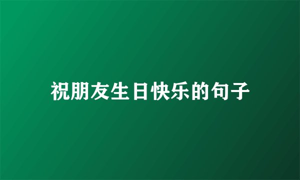 祝朋友生日快乐的句子