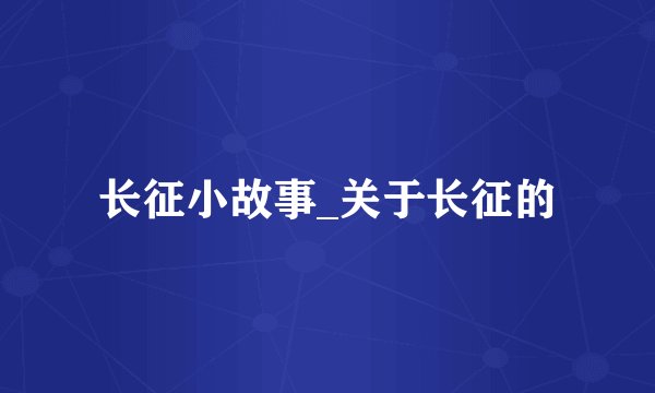长征小故事_关于长征的