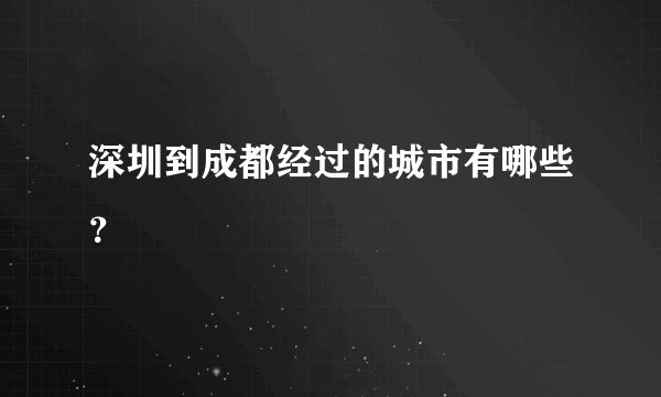 深圳到成都经过的城市有哪些？