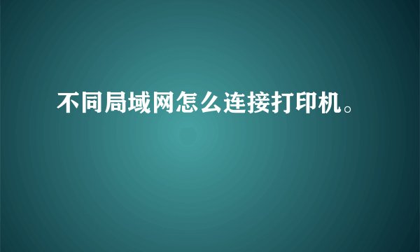 不同局域网怎么连接打印机。