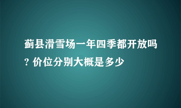 蓟县滑雪场一年四季都开放吗? 价位分别大概是多少