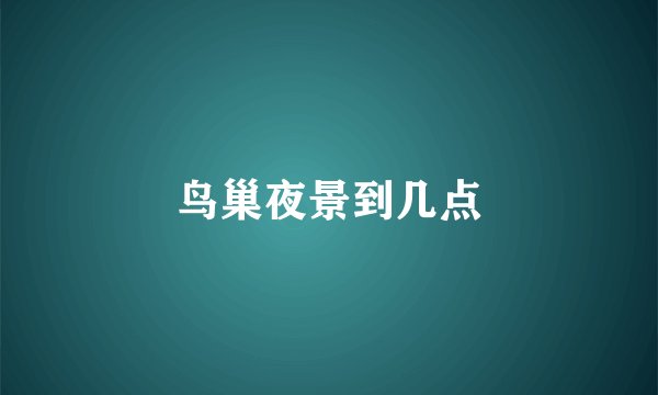 鸟巢夜景到几点