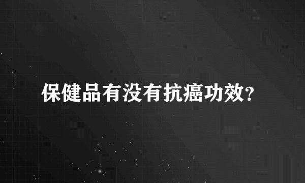保健品有没有抗癌功效?