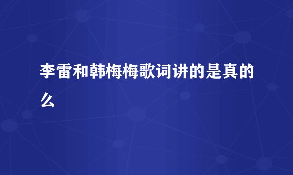 李雷和韩梅梅歌词讲的是真的么