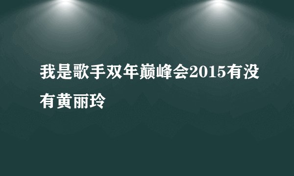 我是歌手双年巅峰会2015有没有黄丽玲