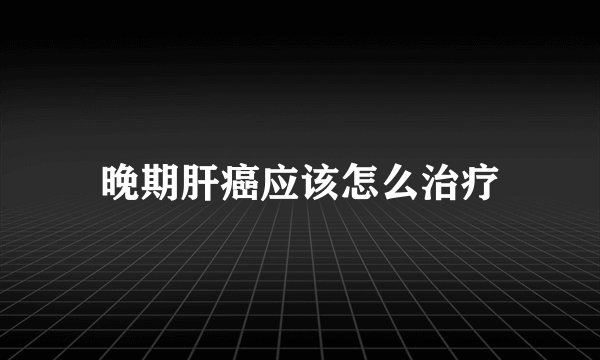 晚期肝癌应该怎么治疗