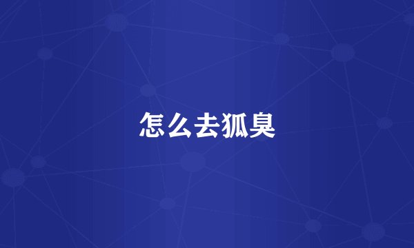 怎么去狐臭