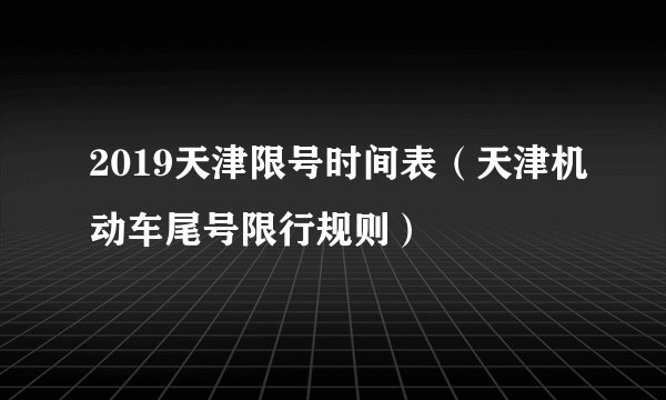 2019天津限号时间表(天津机动车尾号限行规则)