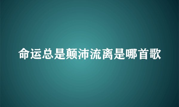 命运总是颠沛流离是哪首歌