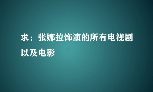 求：张娜拉饰演的所有电视剧以及电影