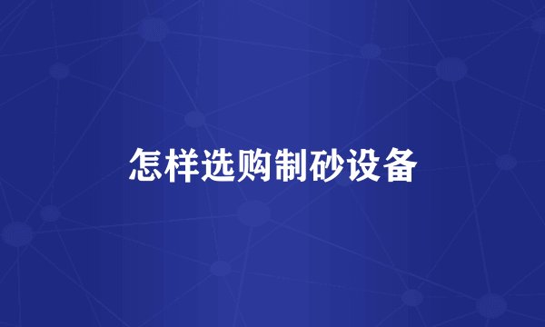 怎样选购制砂设备