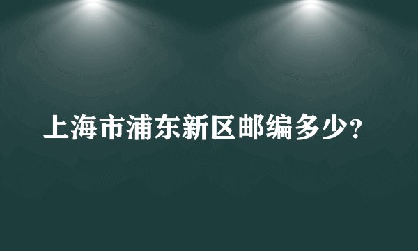上海市浦东新区邮编多少？