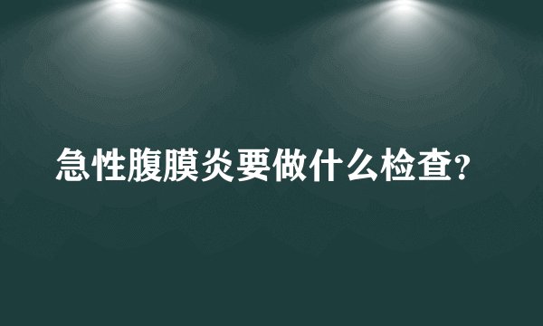 急性腹膜炎要做什么检查？