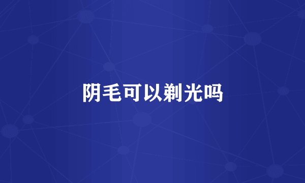 阴毛可以剃光吗