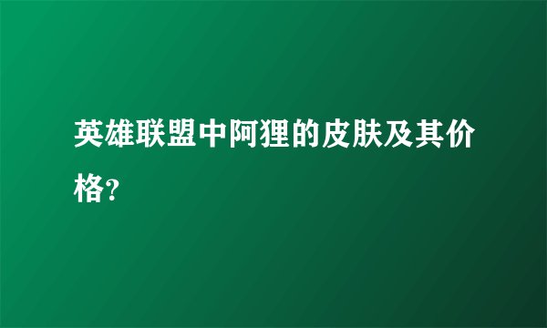 英雄联盟中阿狸的皮肤及其价格？