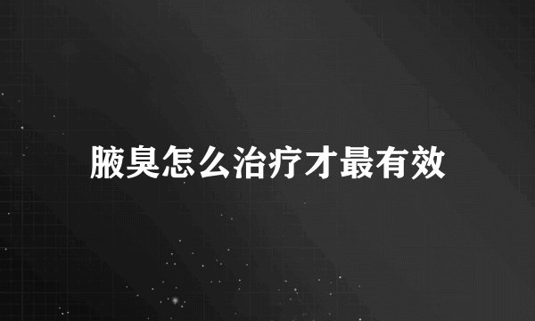 腋臭怎么治疗才最有效