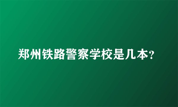 郑州铁路警察学校是几本?