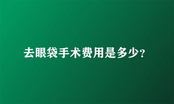 去眼袋手术费用是多少？