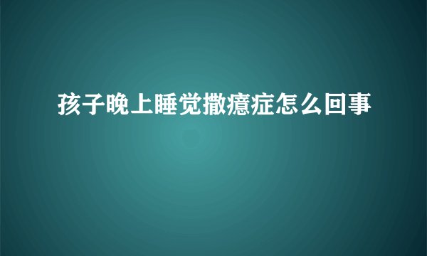 孩子晚上睡觉撒癔症怎么回事