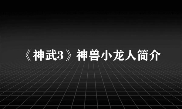 《神武3》神兽小龙人简介