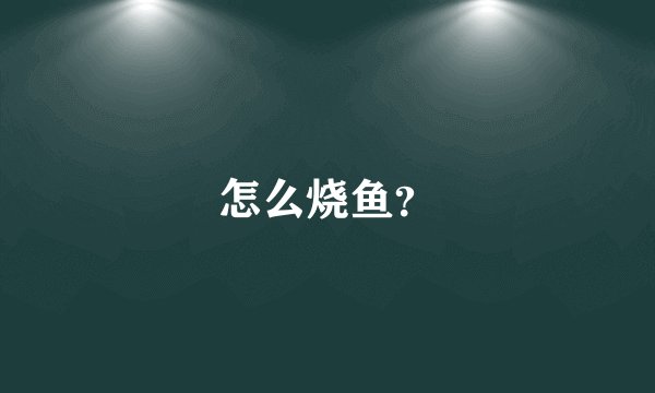 怎么烧鱼?