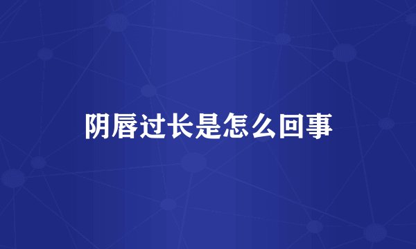 阴唇过长是怎么回事