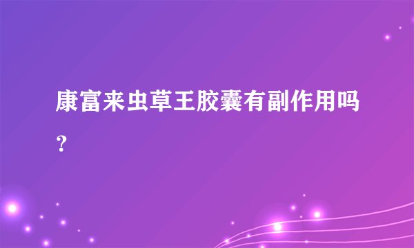 康富来虫草王胶囊有副作用吗？