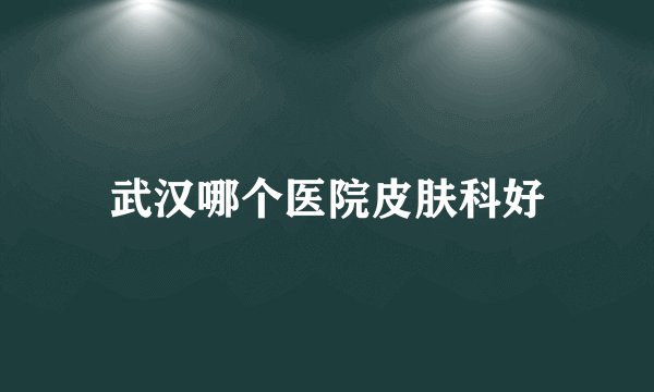 武汉哪个医院皮肤科好