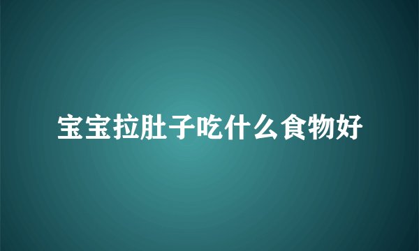 宝宝拉肚子吃什么食物好